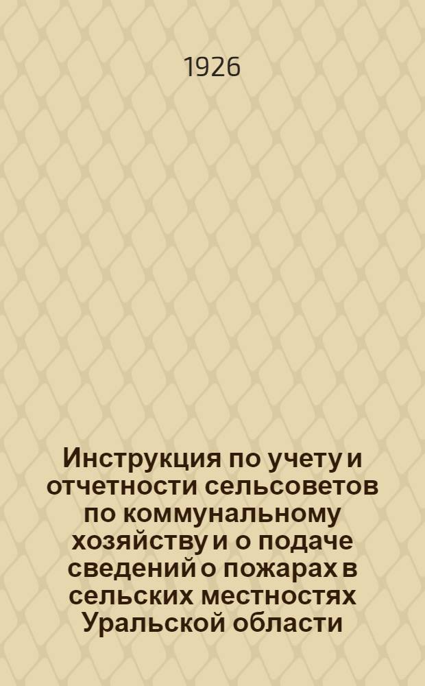 Инструкция по учету и отчетности сельсоветов по коммунальному хозяйству и о подаче сведений о пожарах в сельских местностях Уральской области