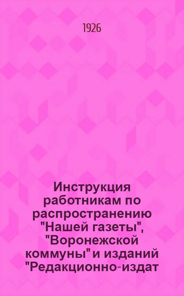 Инструкция работникам по распространению "Нашей газеты", "Воронежской коммуны" и изданий "Редакционно-издат. комитета С.-Ч.О., "Прибоя" и "Московского рабочего"