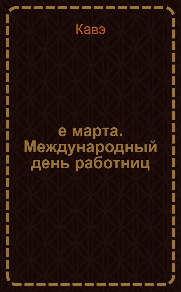 8-е марта. Международный день работниц : Пьеса в 6 картинах : Тезисы. Международный день работниц