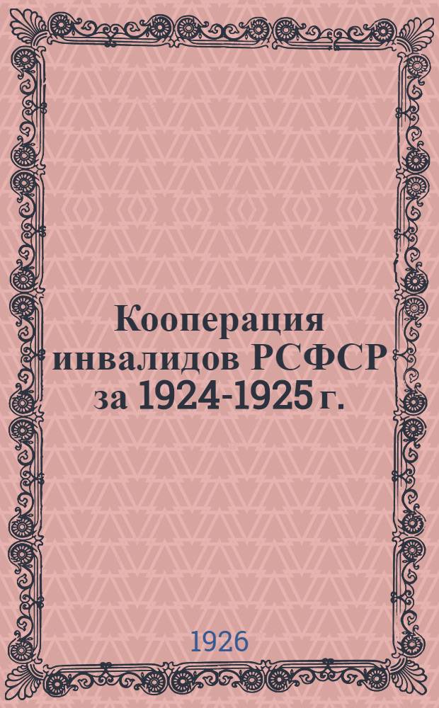 Кооперация инвалидов РСФСР за 1924-1925 г. : Крат. обзор деятельности Правления ВИКО и состояния низовой сети