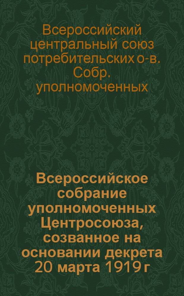 Всероссийское собрание уполномоченных Центросоюза, [созванное на основании декрета 20 марта 1919 г.] 1920 г.