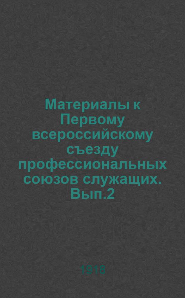 Материалы к Первому всероссийскому съезду профессиональных союзов служащих. Вып.2 : Делопроизводство и статистика в профессиональных союзах