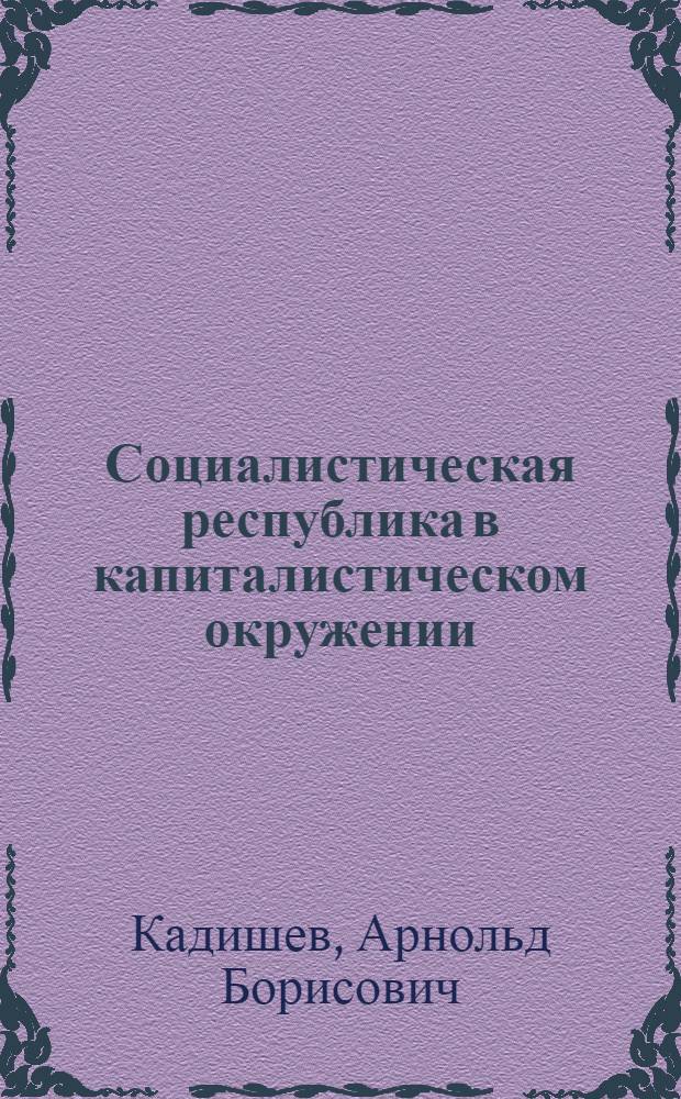 Социалистическая республика в капиталистическом окружении : (Внеш. экон. политика, концессии)