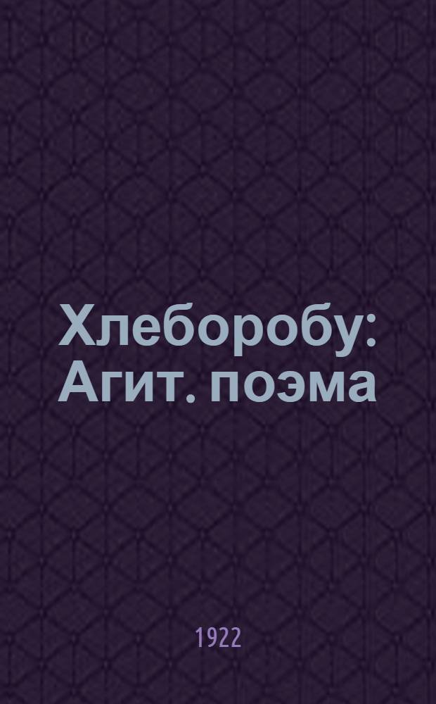 Хлеборобу : Агит. поэма