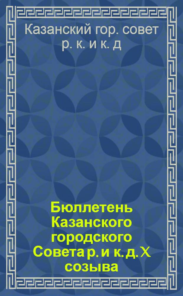 Бюллетень Казанского городского Совета р. и к. д. X созыва : Изд. офиц