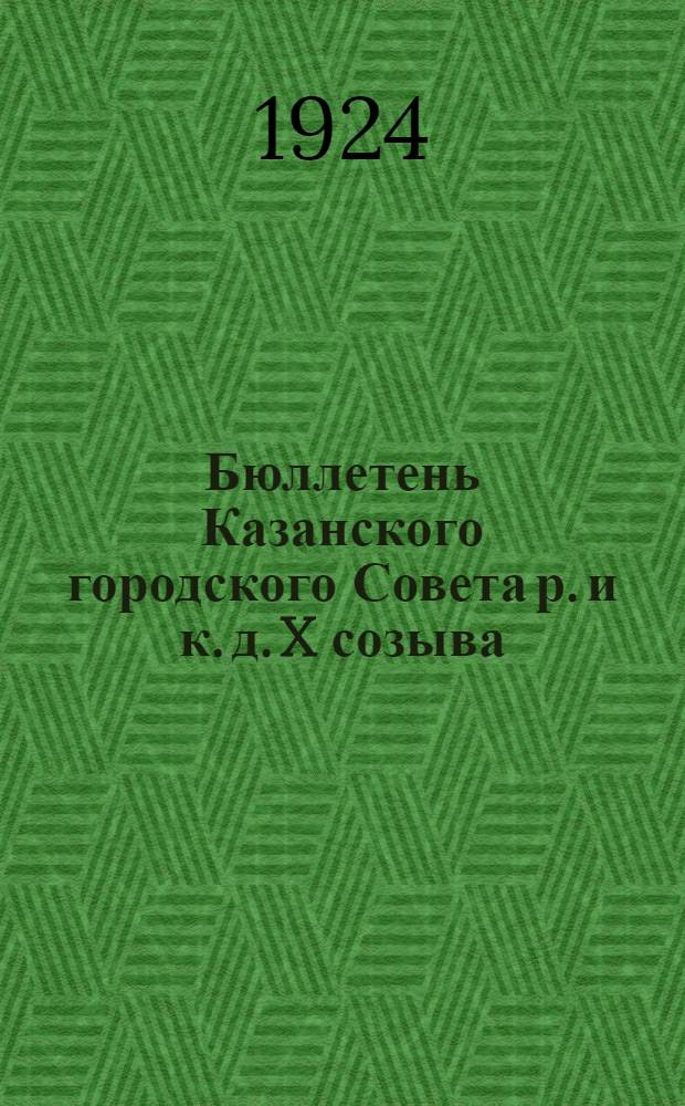 Бюллетень Казанского городского Совета р. и к. д. X созыва : Изд. офиц. № 1 : 20 марта 1924 г.