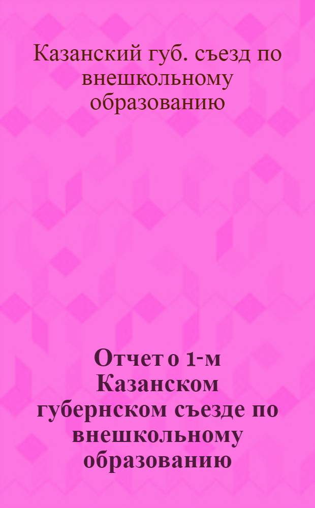 Отчет о 1-м Казанском губернском съезде по внешкольному образованию