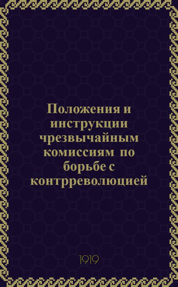 Положения и инструкции чрезвычайным комиссиям по борьбе с контрреволюцией : Принятая 3-й Всерос. конф. ЧК 3 июня 1919 г