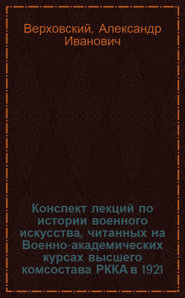 Конспект лекций по истории военного искусства, читанных на Военно-академических курсах высшего комсостава РККА в 1921/1922 г.