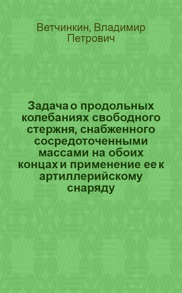 Задача о продольных колебаниях свободного стержня, снабженного сосредоточенными массами на обоих концах и применение ее к артиллерийскому снаряду