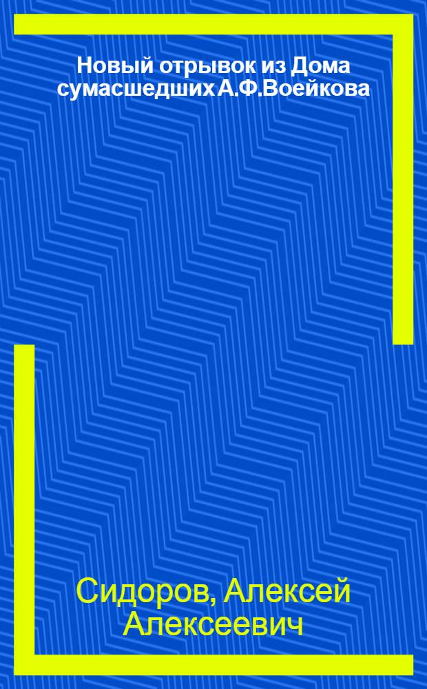 Новый отрывок из Дома сумасшедших А.Ф.Воейкова : Сатир. стихи, посвящ. членам Рус. о-ва друзей книги