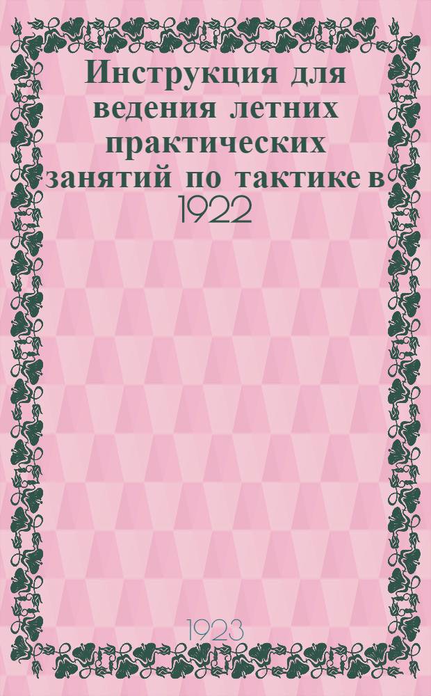 Инструкция для ведения летних практических занятий по тактике в 1922/23 уч. г. : Старший курс : Для слушателей и руководителей : В доп. к Наставлению для ведения летних практ. занятий в Воен. акад. РККА в 1922/23 уч. г