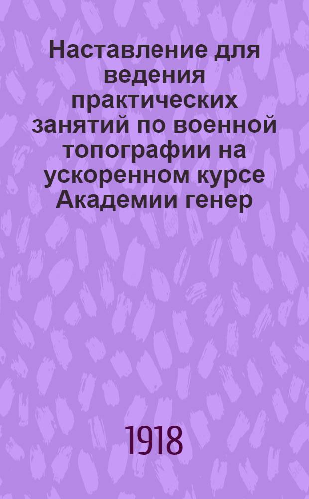 Наставление для ведения практических занятий по военной топографии на ускоренном курсе Академии генер. штаба Рабоче-крестьянской Красной Армии : 1918-19 учеб. г