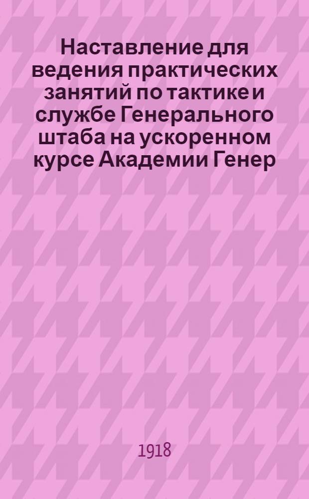 Наставление для ведения практических занятий по тактике и службе Генерального штаба на ускоренном курсе Академии Генер. штаба РККА : 1918-19 учеб. г
