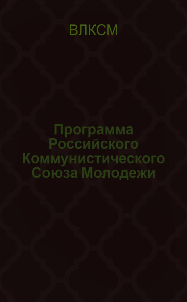 Программа Российского Коммунистического Союза Молодежи : (Принята III Всерос. съездом РКСМ 2-10 окт. 1920 г.)