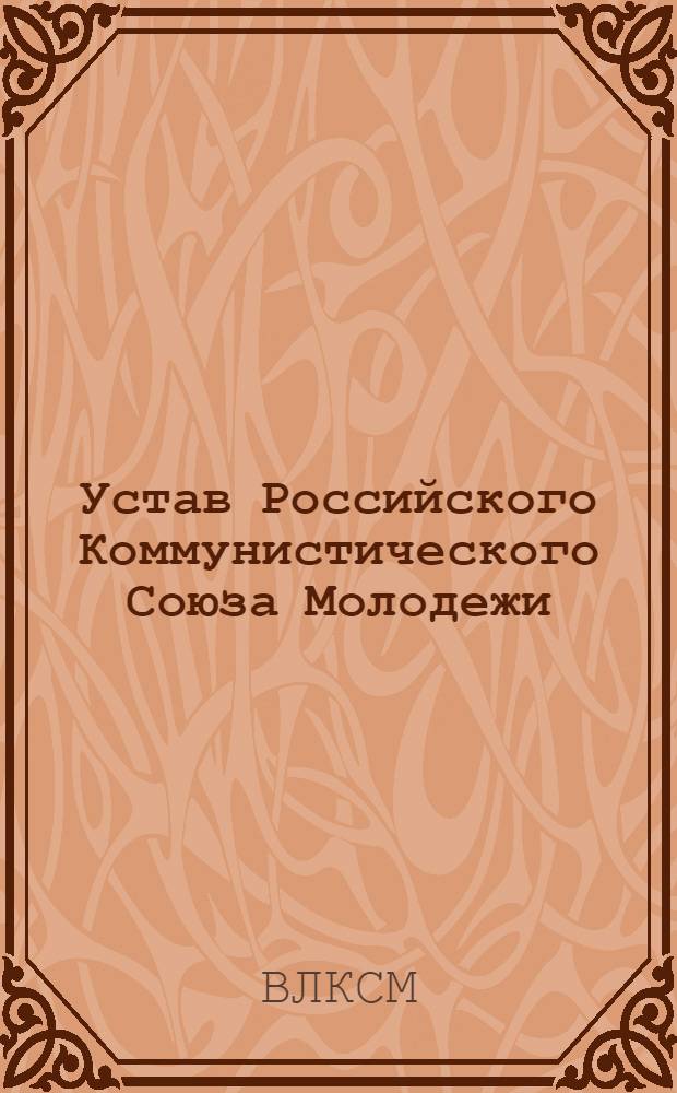Устав Российского Коммунистического Союза Молодежи : (Секция Ком. Интерн. молодежи)