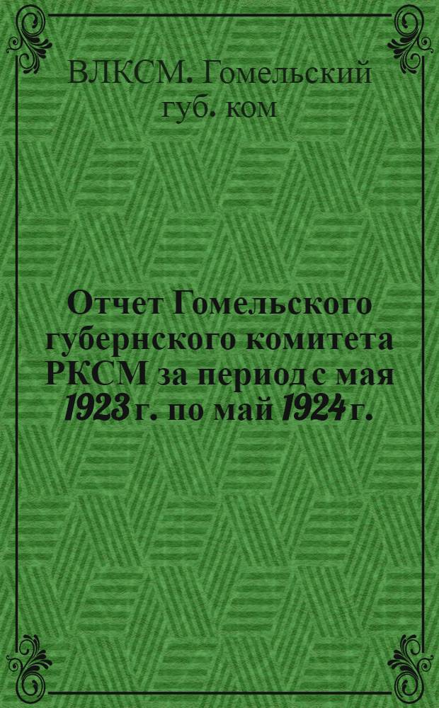 Отчет Гомельского губернского комитета РКСМ за период с мая 1923 г. по май 1924 г.