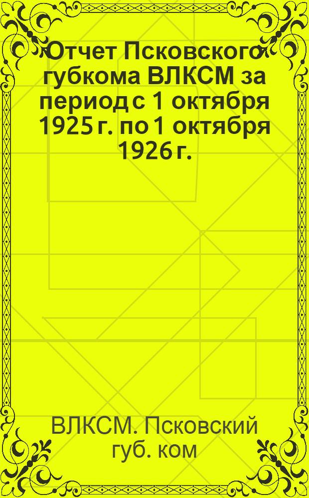 Отчет Псковского губкома ВЛКСМ за период с 1 октября 1925 г. по 1 октября 1926 г.