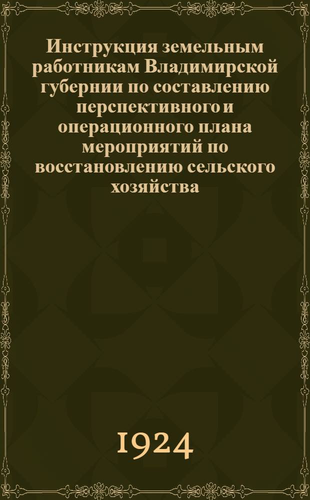 Инструкция земельным работникам Владимирской губернии по составлению перспективного и операционного плана мероприятий по восстановлению сельского хозяйства
