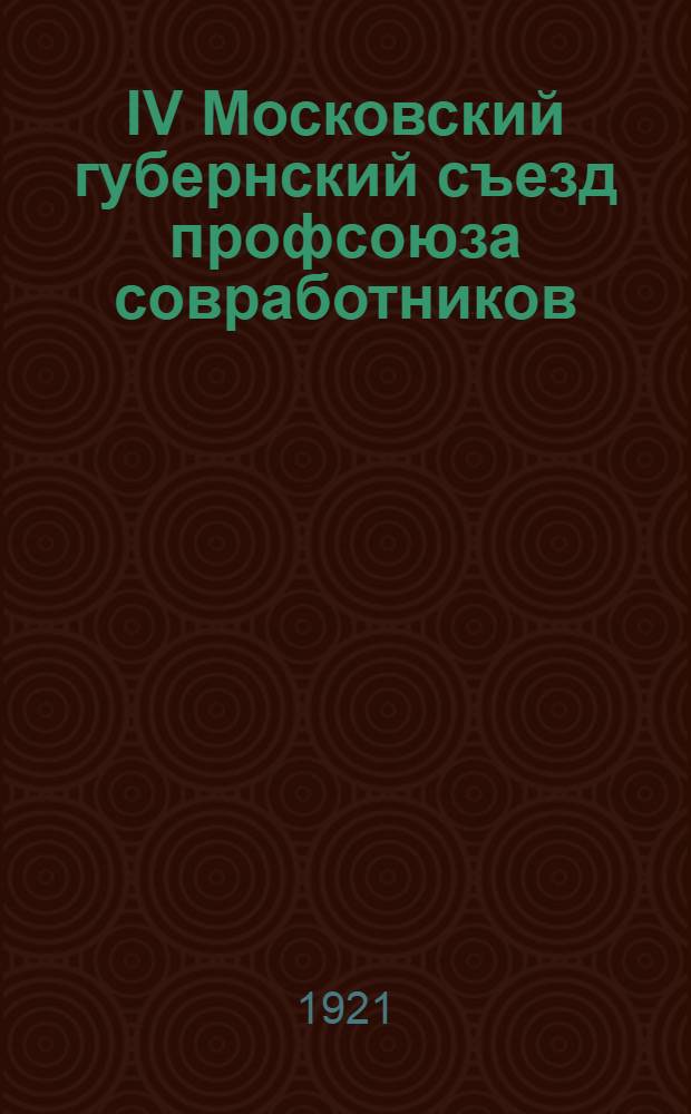 IV Московский губернский съезд профсоюза совработников : Материалы