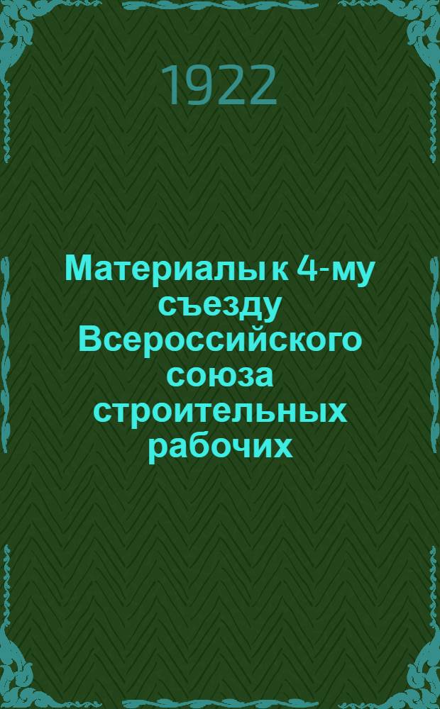 Материалы к 4-му съезду Всероссийского союза строительных рабочих (25-го сент. 1922 г.)