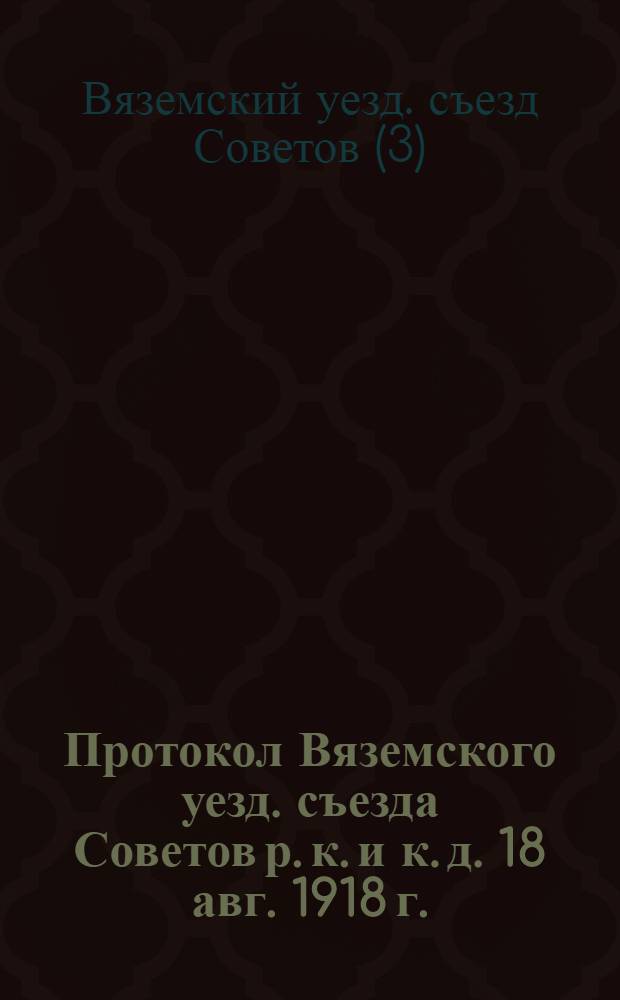 Протокол Вяземского уезд. съезда Советов р. к. и к. д. 18 авг. 1918 г.