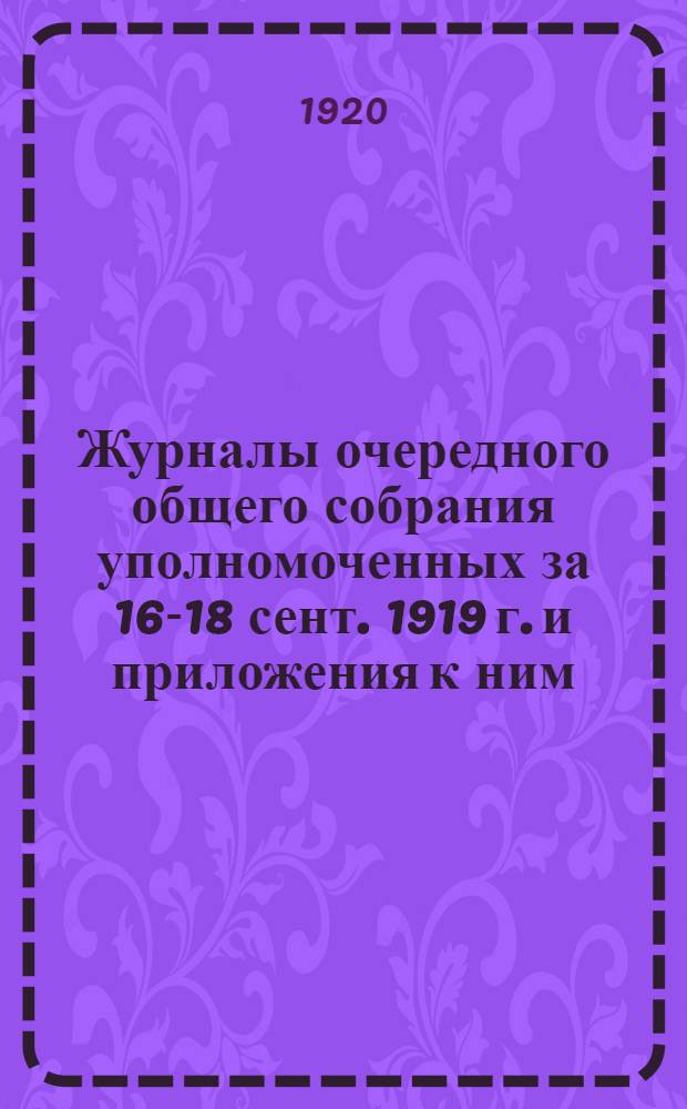 Журналы очередного общего собрания уполномоченных за 16-18 сент. 1919 г. и приложения к ним