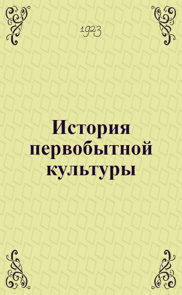 История первобытной культуры : В 2 вып. Вып.1