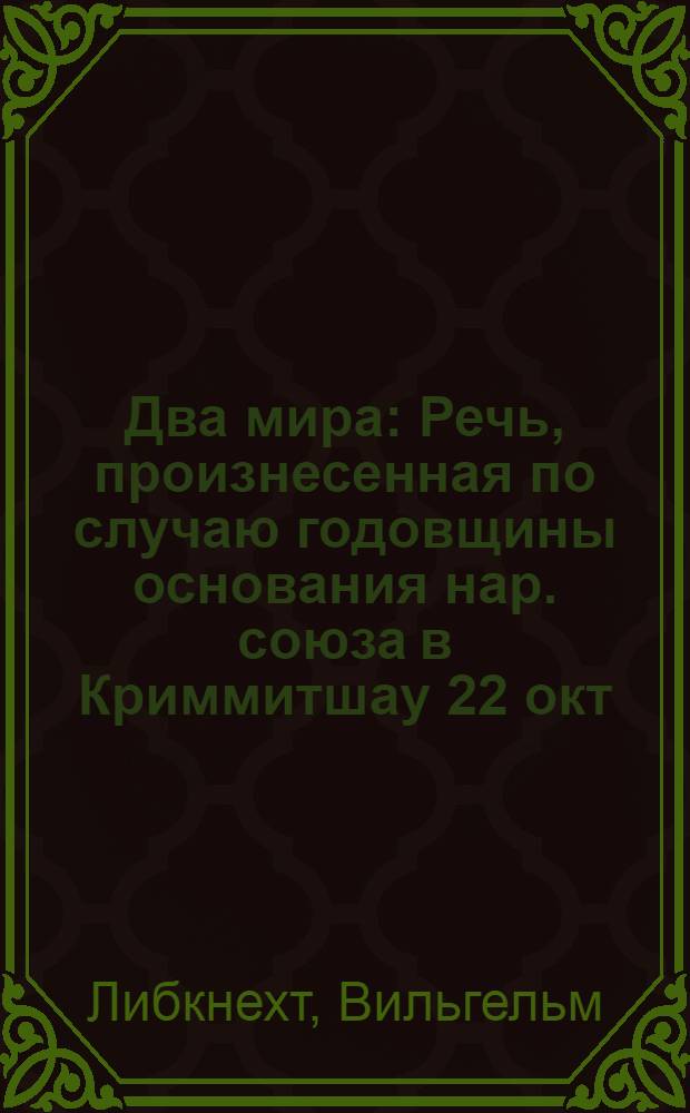 Два мира : Речь, произнесенная по случаю годовщины основания нар. союза в Криммитшау 22 окт. 1871 г