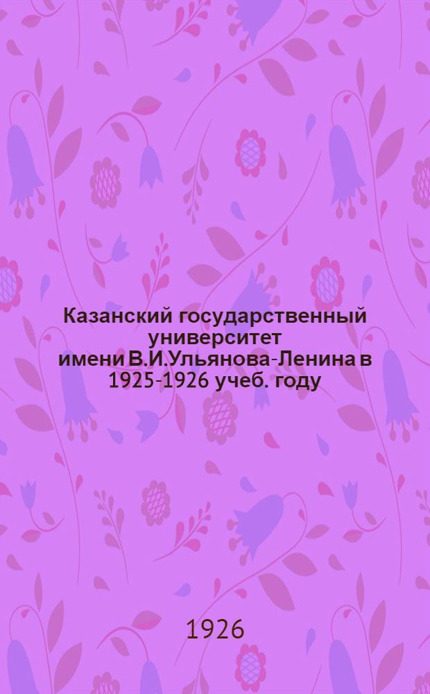 Казанский государственный университет [имени В.И.Ульянова-Ленина] в 1925-1926 учеб. году