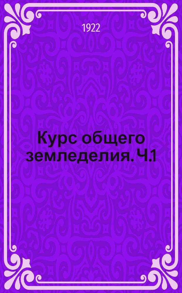 Курс общего земледелия. Ч.1 : Учение о вегетационных факторах