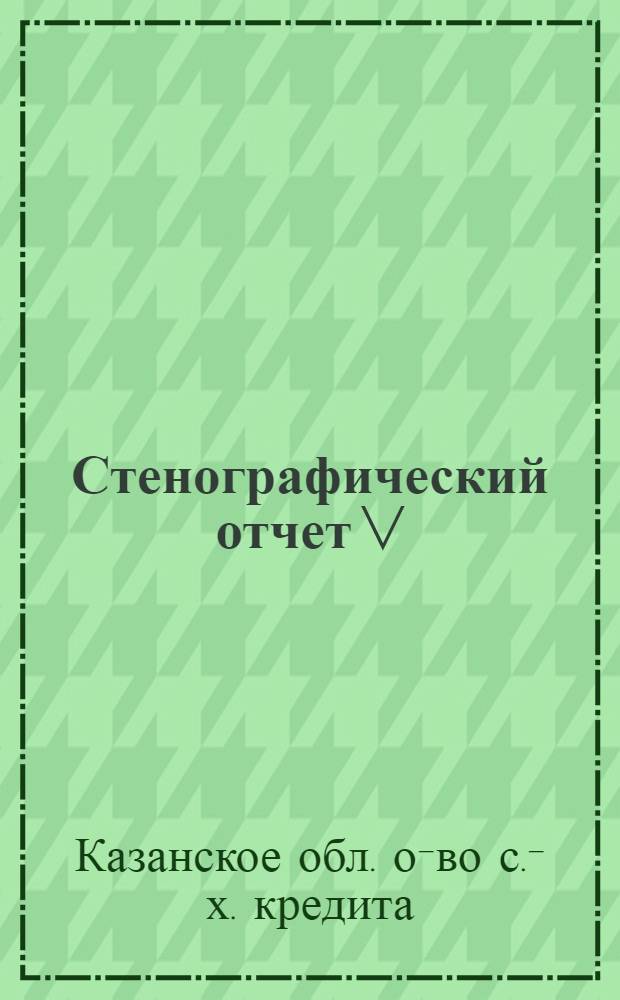 Стенографический отчет V (2) Общего собрания пайщиков Казанского областного общества сельско-хозяйственного кредита (Сельхозбанка) 12 апреля 1924 года