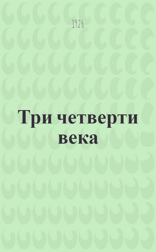 Три четверти века : К юбилею Вост.-Сиб. отд. Гос. Рус. геогр. о-ва
