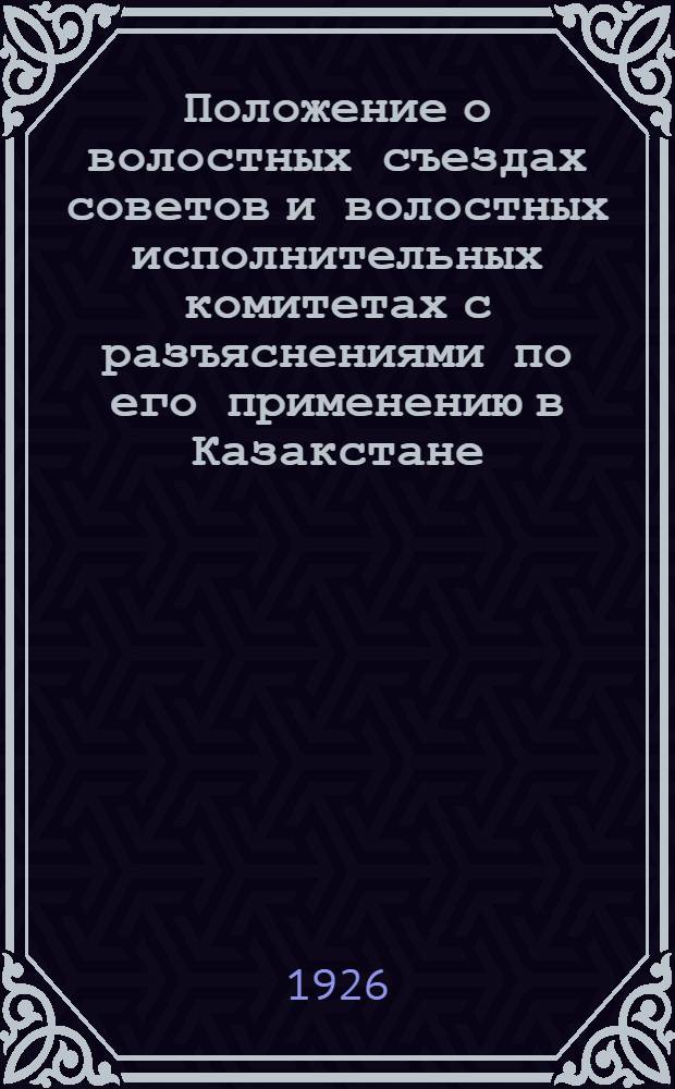 Положение о волостных съездах советов и волостных исполнительных комитетах с разъяснениями по его применению в Казакстане