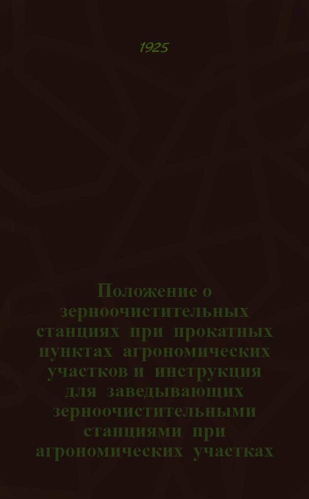 Положение о зерноочистительных станциях при прокатных пунктах агрономических участков и инструкция для заведывающих зерноочистительными станциями при агрономических участках