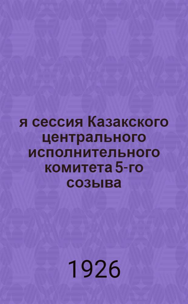 3-я сессия Казакского центрального исполнительного комитета 5-го созыва (3-8 декабря 1926 г.) : Стеногр. отчет