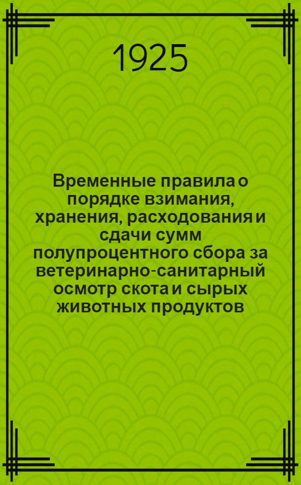 Временные правила о порядке взимания, хранения, расходования и сдачи сумм полупроцентного сбора за ветеринарно-санитарный осмотр скота и сырых животных продуктов