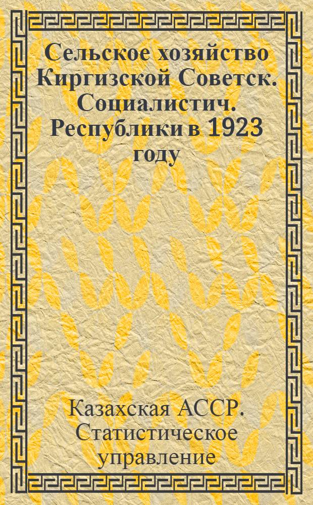 Сельское хозяйство Киргизской Советск. Социалистич. Республики в 1923 году : По итогам с.-х. переписи 1923 г