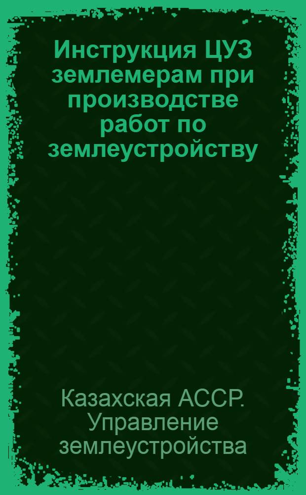 Инструкция ЦУЗ землемерам при производстве работ по землеустройству