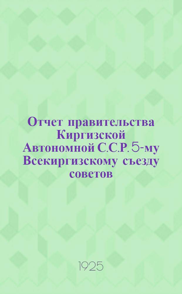 Отчет правительства Киргизской Автономной С.С.Р. 5-му Всекиргизскому съезду советов