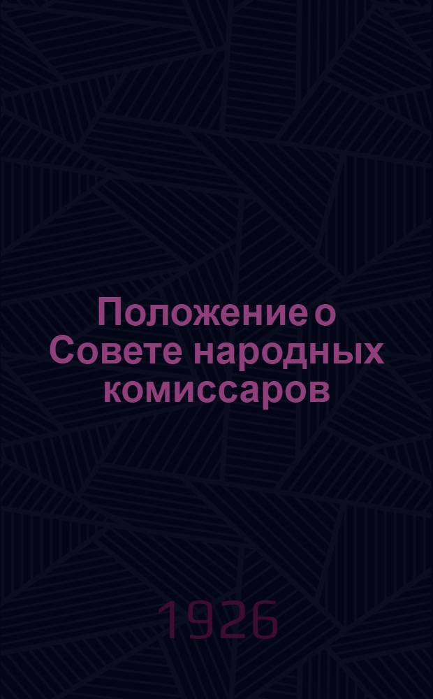 Положение о Совете народных комиссаров : Утв. постановлением Президиума КЦИК'а от 27 марта 1927 ! 1926 (протокол № 32)
