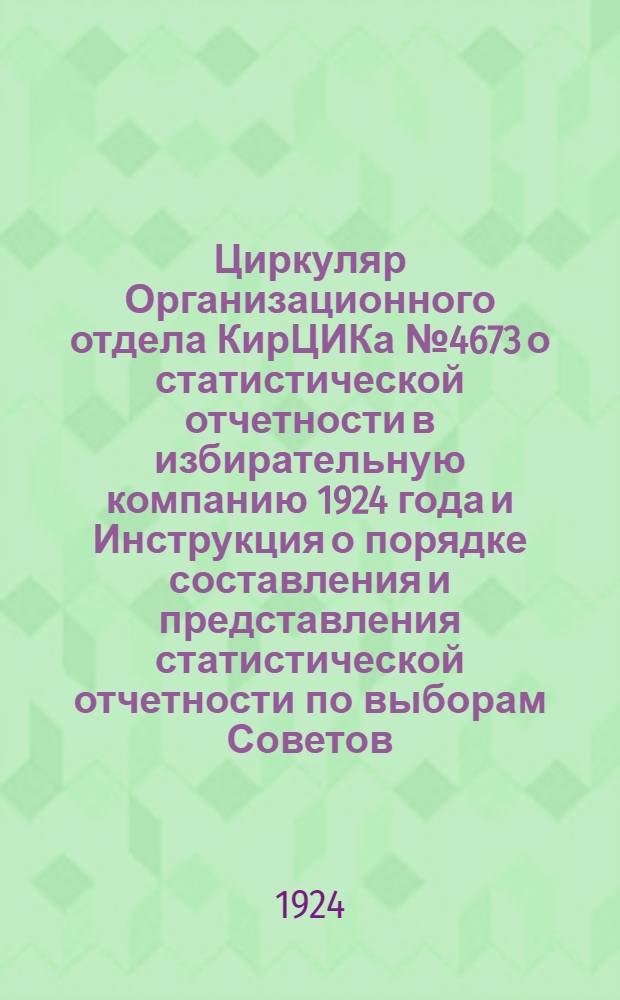 Циркуляр Организационного отдела КирЦИКа № 4673 о статистической отчетности в избирательную компанию 1924 года и Инструкция о порядке составления и представления статистической отчетности по выборам Советов