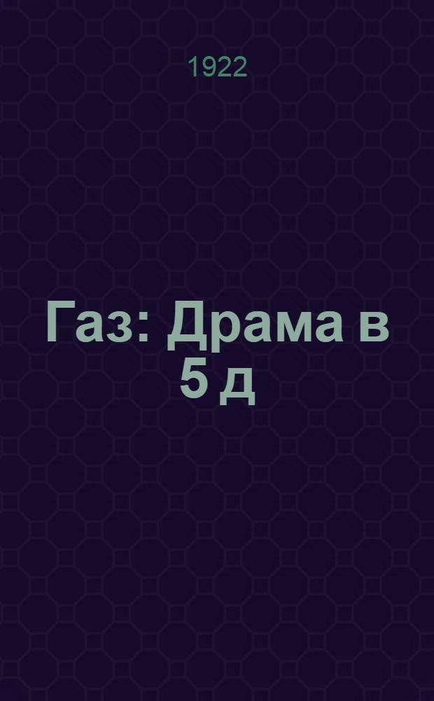 Газ : Драма в 5 д