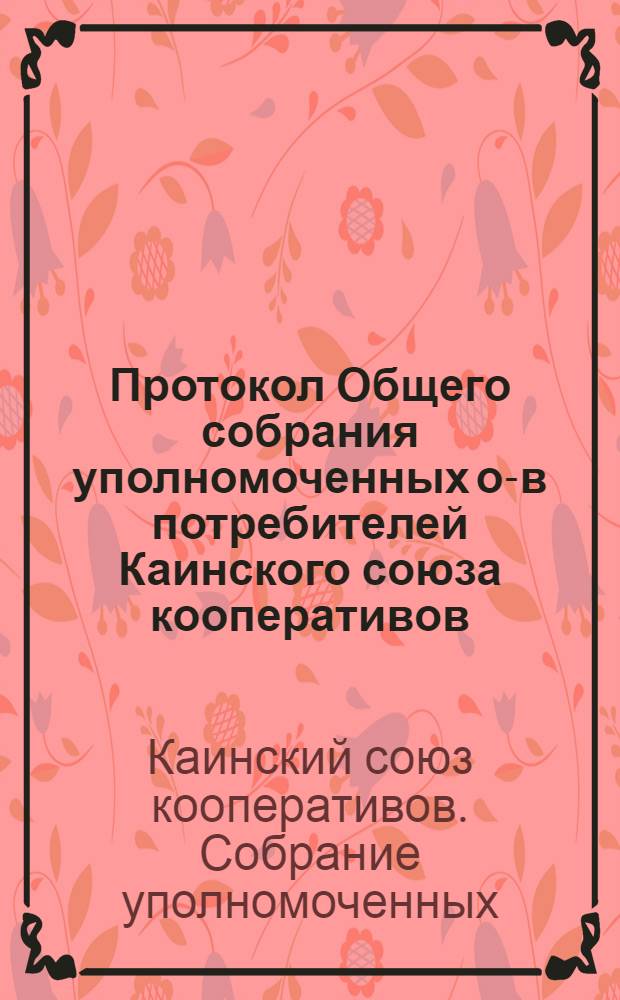 Протокол Общего собрания уполномоченных о-в потребителей Каинского союза кооперативов : Г. Каинск, Том. губ. ... 1919 г., апр. 9 дня
