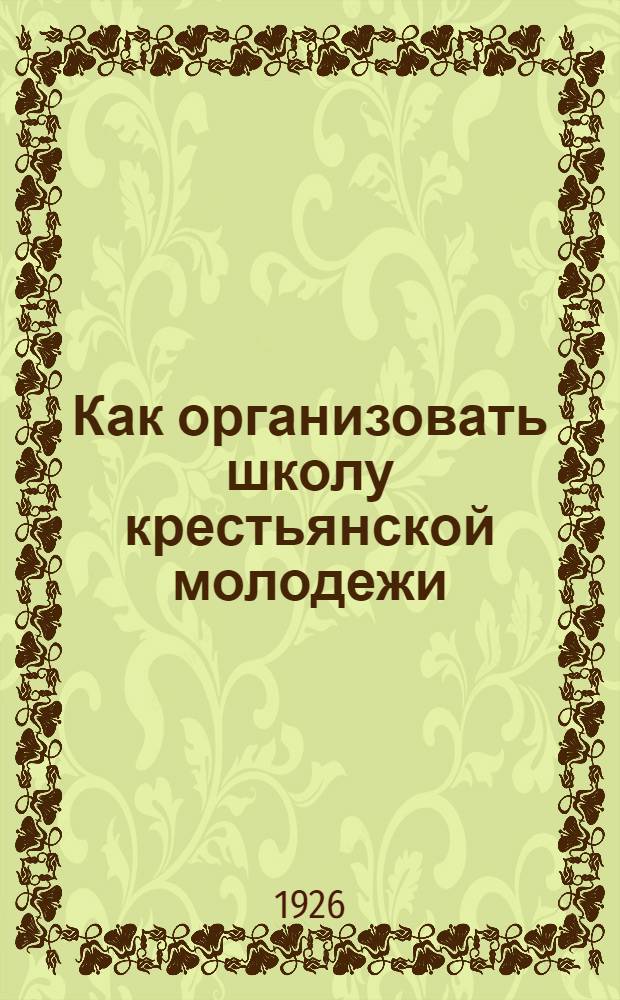 Как организовать школу крестьянской молодежи : (Опыт Моск. губ.)