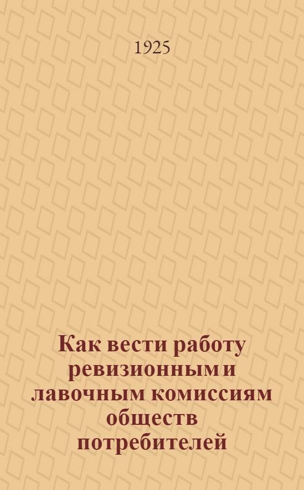 Как вести работу ревизионным и лавочным комиссиям обществ потребителей : Сб. ст.