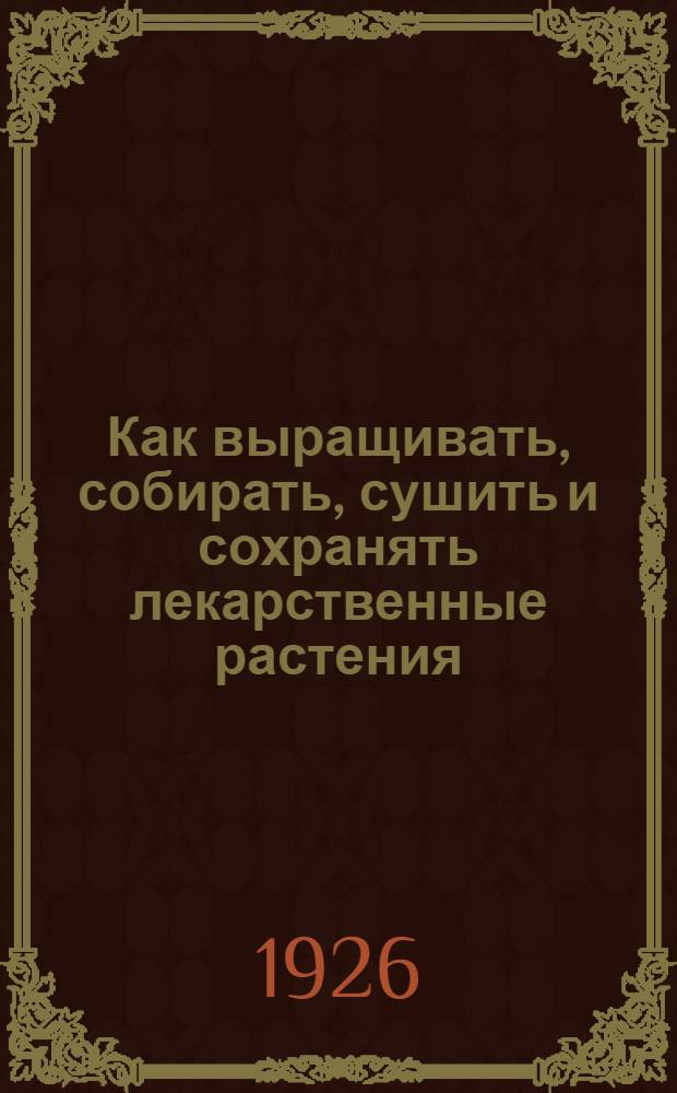 Как выращивать, собирать, сушить и сохранять лекарственные растения : Крат. рук., сост. применительно к условиям Сев. Кавказа