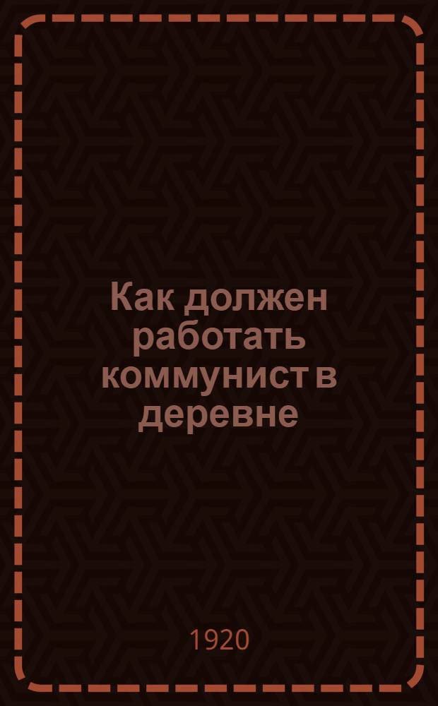 Как должен работать коммунист в деревне : Инструкция волостным организаторам