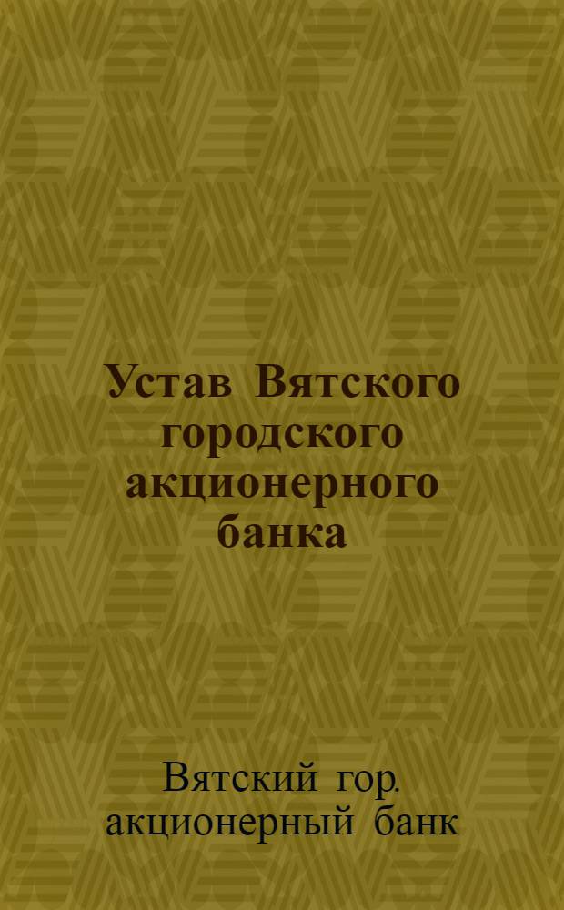 Устав Вятского городского акционерного банка : Утв. 10. VII. 25