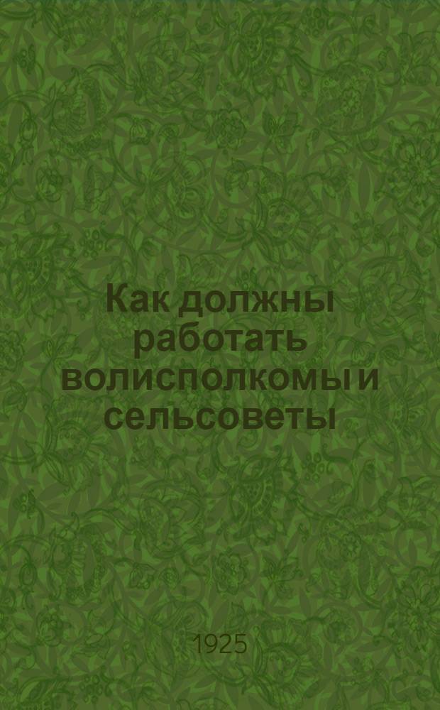 Как должны работать волисполкомы и сельсоветы : (Постановления Совещания по сов. строительству)
